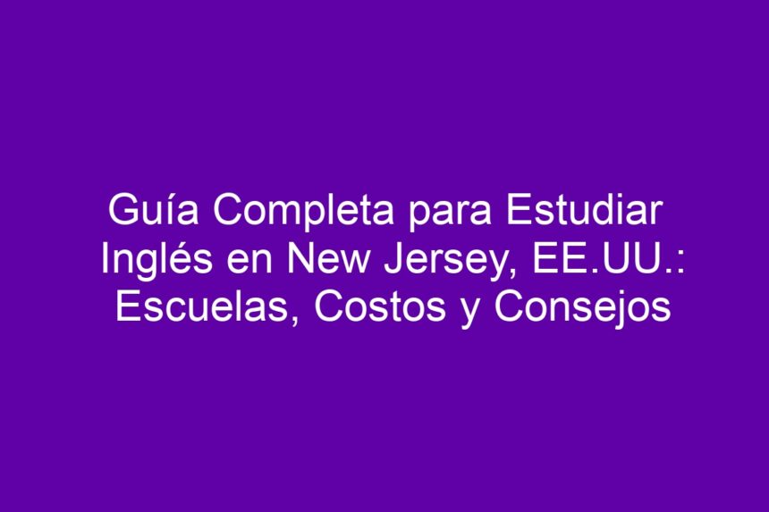 Guía Completa para Estudiar Inglés en New Jersey, EE.UU.: Escuelas, Costos y Consejos - 7