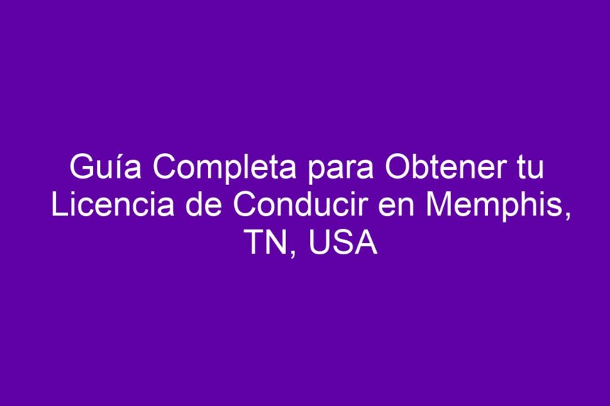 Guía Completa para Obtener tu Licencia de Conducir en Memphis, TN, USA - 7