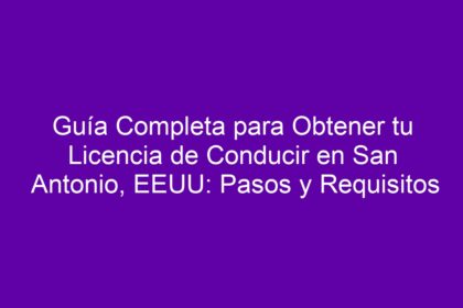 Guía Completa para Obtener tu Licencia de Conducir en San Antonio, EEUU: Pasos y Requisitos - 8