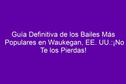 Guía Definitiva de los Bailes Más Populares en Waukegan, EE. UU.:¡No Te los Pierdas! - 8