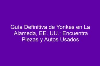 Guía Definitiva de Yonkes en La Alameda, EE. UU.: Encuentra Piezas y Autos Usados - 8