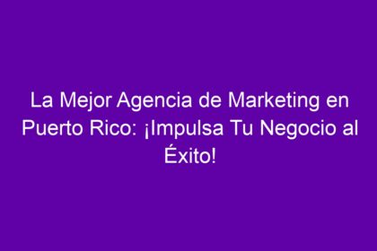 La Mejor Agencia de Marketing en Puerto Rico: ¡Impulsa Tu Negocio al Éxito! - 10