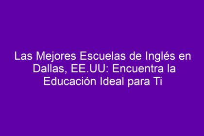 Las Mejores Escuelas de Inglés en Dallas, EE.UU: Encuentra la Educación Ideal para Ti - 8