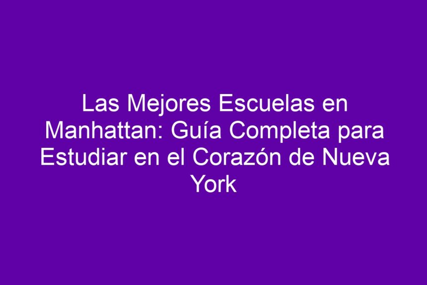 Las Mejores Escuelas en Manhattan: Guía Completa para Estudiar en el Corazón de Nueva York - 7