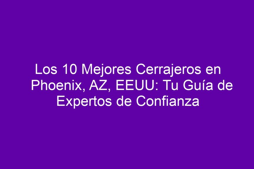 Imagen de Los 10 Mejores Cerrajeros en Phoenix, AZ, EEUU: Tu Guía de Expertos de Confianza Los 10 Mejores Cerrajeros en Phoenix, AZ, EEUU: Tu Guía de Expertos de Confianza - 7