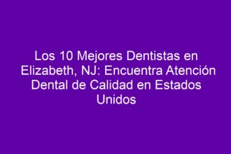 Los 10 Mejores Dentistas en Elizabeth, NJ: Encuentra Atención Dental de Calidad en Estados Unidos - 9