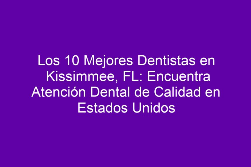 Los 10 Mejores Dentistas en Kissimmee, FL: Encuentra Atención Dental de Calidad en Estados Unidos - 7