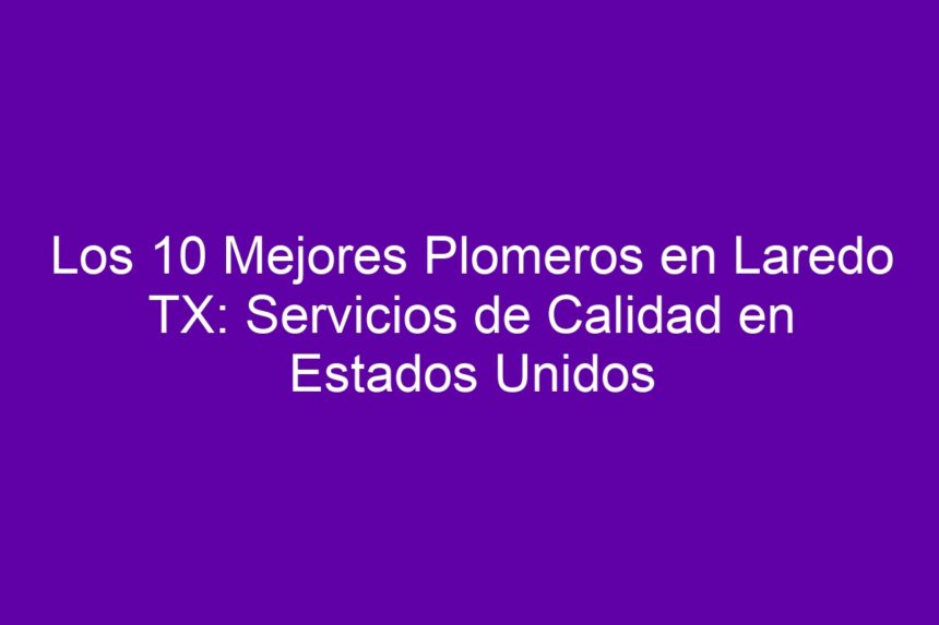 Imagen de Los 10 Mejores Plomeros en Laredo TX: Servicios de Calidad en Estados Unidos Los 10 Mejores Plomeros en Laredo TX: Servicios de Calidad en Estados Unidos - 7