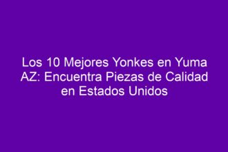 Los 10 Mejores Yonkes en Yuma AZ: Encuentra Piezas de Calidad en Estados Unidos - 8