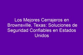 Los Mejores Cerrajeros en Brownsville, Texas: Soluciones de Seguridad Confiables en Estados Unidos - 8