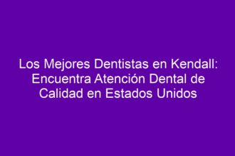 Los Mejores Dentistas en Kendall: Encuentra Atención Dental de Calidad en Estados Unidos - 8