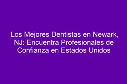 Los Mejores Dentistas en Newark, NJ: Encuentra Profesionales de Confianza en Estados Unidos - 8