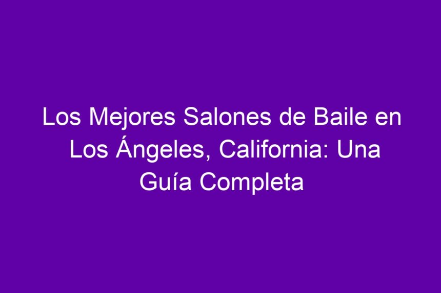 Los Mejores Salones de Baile en Los Ángeles, California: Una Guía Completa - 7