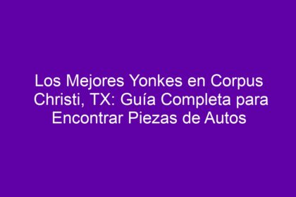 Los Mejores Yonkes en Corpus Christi, TX: Guía Completa para Encontrar Piezas de Autos - 10