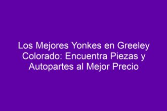 Los Mejores Yonkes en Greeley Colorado: Encuentra Piezas y Autopartes al Mejor Precio - 8