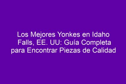 Los Mejores Yonkes en Idaho Falls, EE. UU: Guía Completa para Encontrar Piezas de Calidad - 8