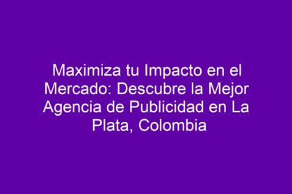 Maximiza tu Impacto en el Mercado: Descubre la Mejor Agencia de Publicidad en La Plata, Colombia - 8