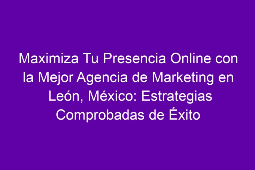 Imagen de Maximiza Tu Presencia Online con la Mejor Agencia de Marketing en León, México: Estrategias Comprobadas de Éxito Maximiza Tu Presencia Online con la Mejor Agencia de Marketing en León, México: Estrategias Comprobadas de Éxito - 7