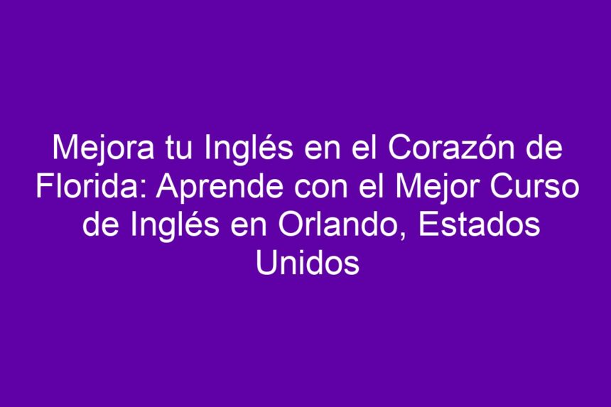 Mejora tu Inglés en el Corazón de Florida: Aprende con el Mejor Curso de Inglés en Orlando, Estados Unidos - 7