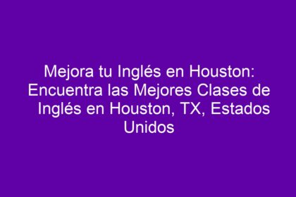 Mejora tu Inglés en Houston: Encuentra las Mejores Clases de Inglés en Houston, TX, Estados Unidos - 10