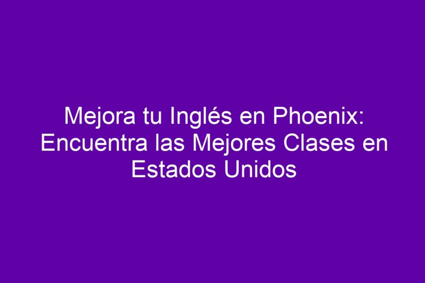 Mejora tu Inglés en Phoenix: Encuentra las Mejores Clases en Estados Unidos - 7