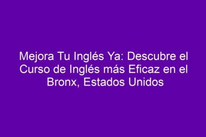 Mejora Tu Inglés Ya: Descubre el Curso de Inglés más Eficaz en el Bronx, Estados Unidos - 12