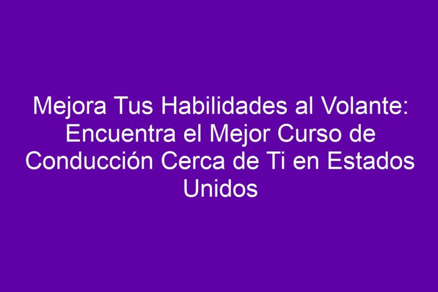 Mejora Tus Habilidades al Volante: Encuentra el Mejor Curso de Conducción Cerca de Ti en Estados Unidos - 7