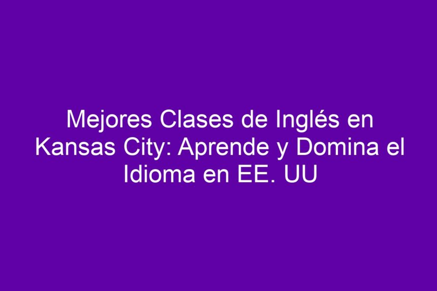 Mejores Clases de Inglés en Kansas City: Aprende y Domina el Idioma en EE. UU - 7
