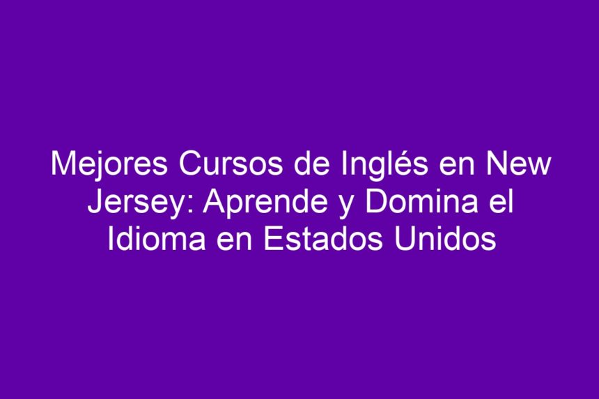Mejores Cursos de Inglés en New Jersey: Aprende y Domina el Idioma en Estados Unidos - 7