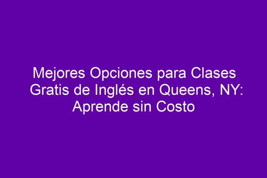 Imagen de Mejores Opciones para Clases Gratis de Inglés en Queens, NY: Aprende sin Costo Mejores Opciones para Clases Gratis de Inglés en Queens, NY: Aprende sin Costo - 7