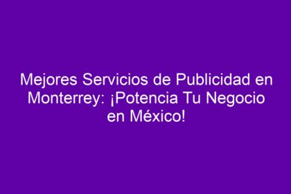 Mejores Servicios de Publicidad en Monterrey: ¡Potencia Tu Negocio en México! - 8