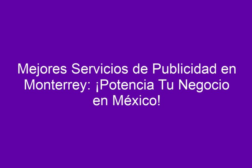 Imagen de Mejores Servicios de Publicidad en Monterrey: ¡Potencia Tu Negocio en México! Mejores Servicios de Publicidad en Monterrey: ¡Potencia Tu Negocio en México! - 7