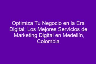 Optimiza Tu Negocio en la Era Digital: Los Mejores Servicios de Marketing Digital en Medellín, Colombia - 8