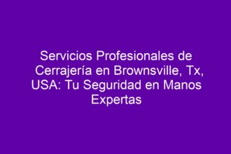 Servicios Profesionales de Cerrajería en Brownsville, Tx, USA: Tu Seguridad en Manos Expertas - 8