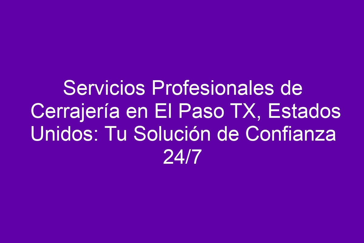 Servicios Profesionales de Cerrajería en El Paso TX, Estados Unidos Tu