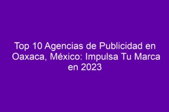Top 10 Agencias de Publicidad en Oaxaca, México: Impulsa Tu Marca - 8