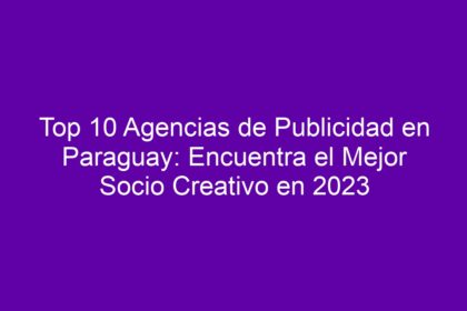 Top 10 Agencias de Publicidad en Paraguay: Encuentra el Mejor Socio Creativo - 8