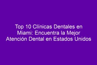 Top 10 Clínicas Dentales en Miami: Encuentra la Mejor Atención Dental en Estados Unidos - 8