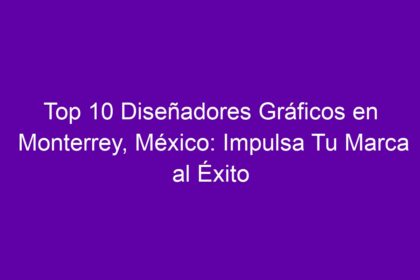 Top 10 Diseñadores Gráficos en Monterrey, México: Impulsa Tu Marca al Éxito - 8