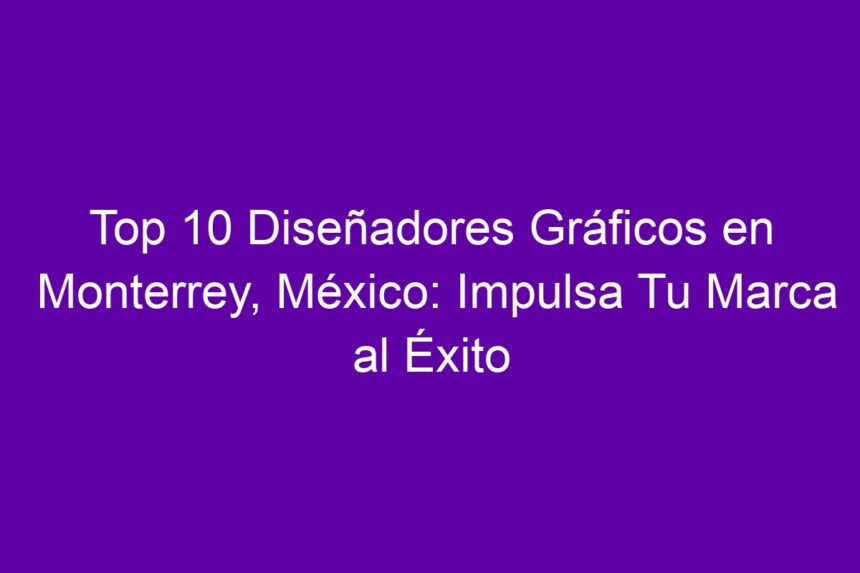Imagen de Top 10 Diseñadores Gráficos en Monterrey, México: Impulsa Tu Marca al Éxito Top 10 Diseñadores Gráficos en Monterrey, México: Impulsa Tu Marca al Éxito - 7