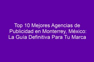 Top 10 Mejores Agencias de Publicidad en Monterrey, México: La Guía Definitiva Para Tu Marca - 8