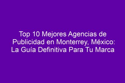 Top 10 Mejores Agencias de Publicidad en Monterrey, México: La Guía Definitiva Para Tu Marca - 8