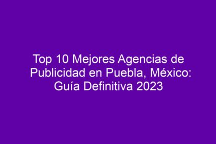 Top 10 Mejores Agencias de Publicidad en Puebla, México: Guía Definitiva - 10