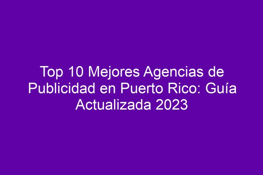 Top 10 Mejores Agencias de Publicidad en Puerto Rico: Guía Actualizada - 7