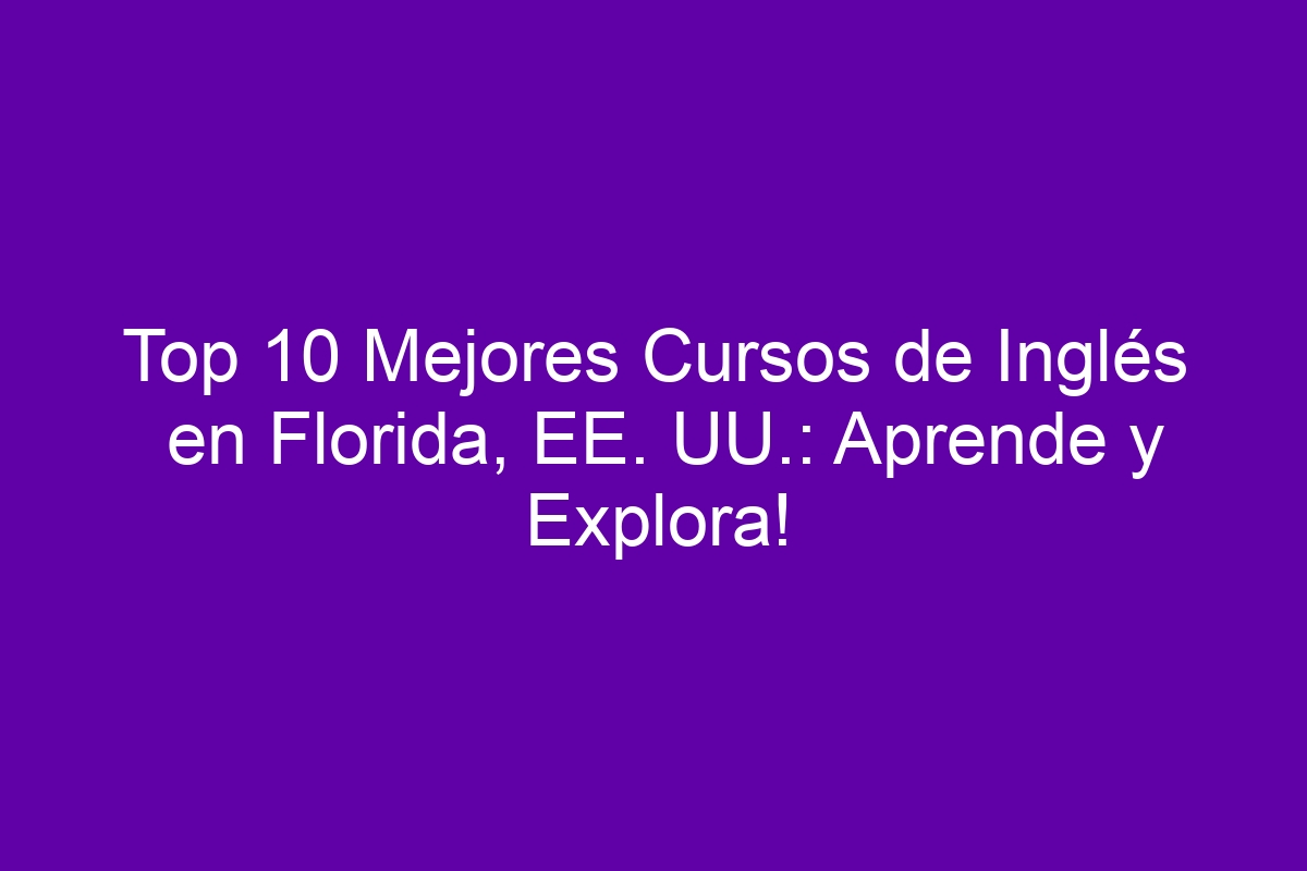 Top 10 Mejores Cursos de Inglés en Florida, EE. UU.: Aprende y Explora!