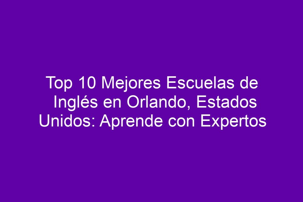 Top 10 Mejores Escuelas de Inglés en Orlando, Estados Unidos: Aprende ...