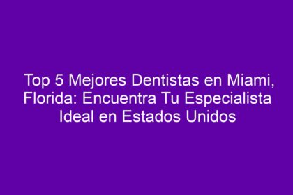 Top 5 Mejores Dentistas en Miami, Florida: Encuentra Tu Especialista Ideal en Estados Unidos - 10