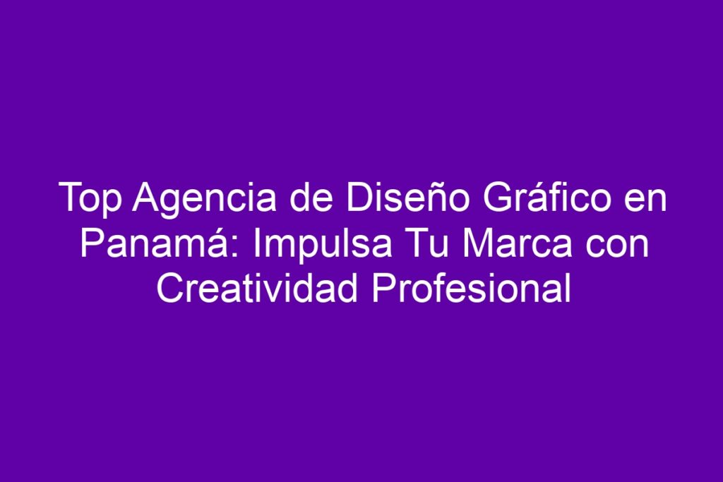Top Agencia de Diseño Gráfico en Panamá: Impulsa Tu Marca con ...