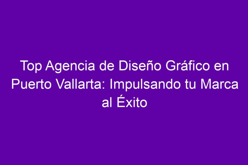 Top Agencia de Diseño Gráfico en Puerto Vallarta: Impulsando tu Marca al Éxito - 7