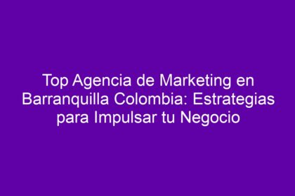 Top Agencia de Marketing en Barranquilla Colombia: Estrategias para Impulsar tu Negocio - 8